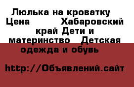 Люлька на кроватку › Цена ­ 200 - Хабаровский край Дети и материнство » Детская одежда и обувь   